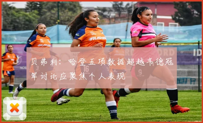 贝弗利：哈登五项数据超越韦德冠军讨论应聚焦个人表现