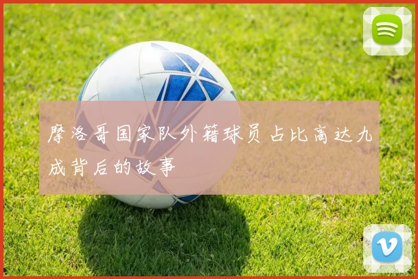 摩洛哥国家队外籍球员占比高达九成背后的故事