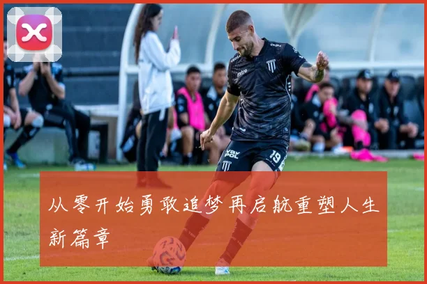 从零开始勇敢追梦再启航重塑人生新篇章