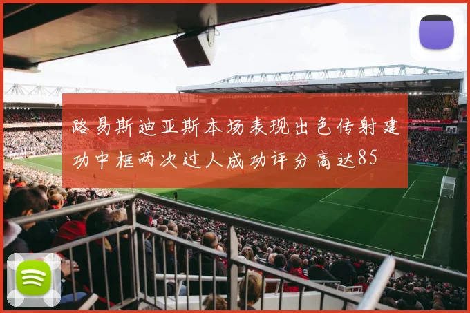 路易斯迪亚斯本场表现出色传射建功中框两次过人成功评分高达85