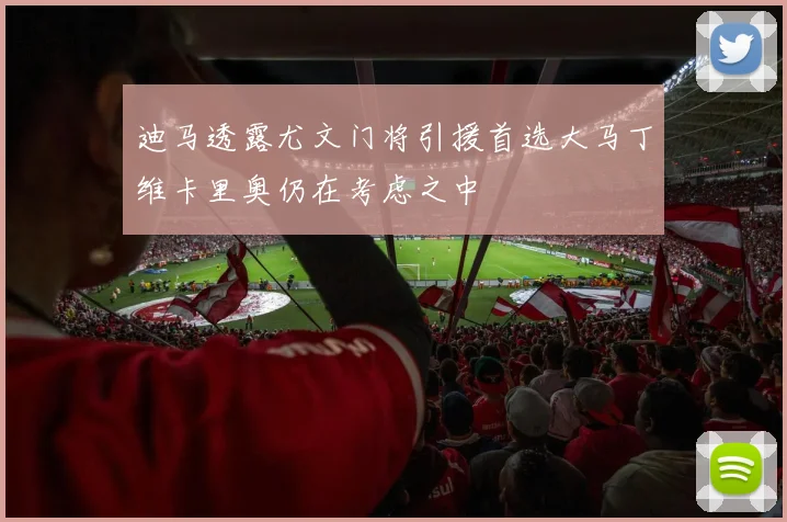 迪马透露尤文门将引援首选大马丁维卡里奥仍在考虑之中