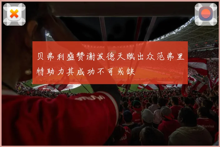 贝弗利盛赞谢泼德天赋出众范弗里特助力其成功不可或缺