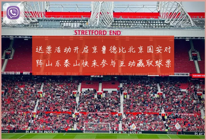 送票活动开启京鲁德比北京国安对阵山东泰山快来参与互动赢取球票