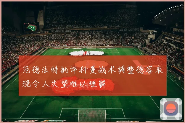 范德法特批评科曼战术调整德容表现令人失望难以理解