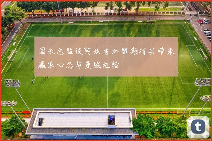 国米总监谈阿坎吉加盟期待其带来赢家心态与曼城经验
