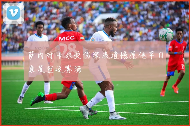 萨内对卡尔受伤深表遗憾愿他早日康复重返赛场