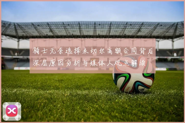 骑士无奈选择米切尔高额合同背后深层原因分析与媒体人观点解读